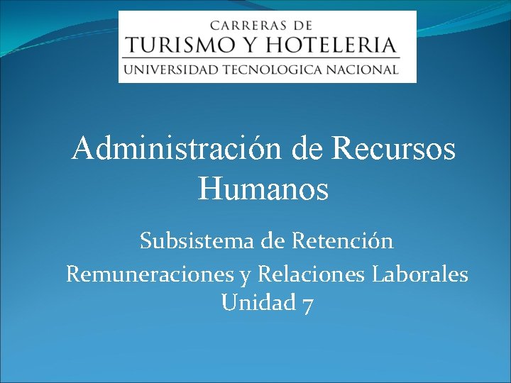 Administración de Recursos Humanos Subsistema de Retención Remuneraciones y Relaciones Laborales Unidad 7 