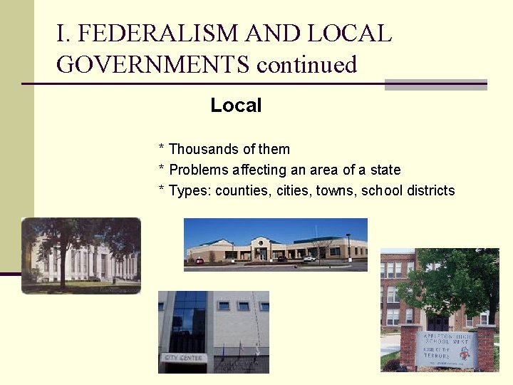 I. FEDERALISM AND LOCAL GOVERNMENTS continued Local * Thousands of them * Problems affecting