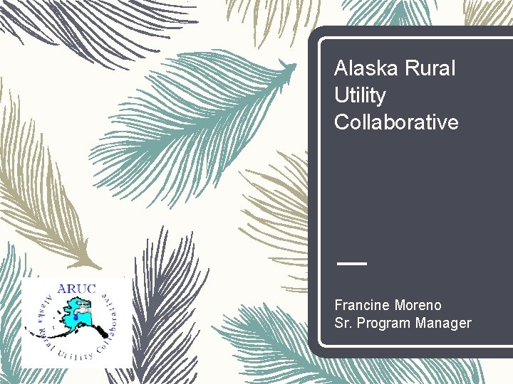 Alaska Rural Utility Collaborative Francine Moreno Sr. Program Manager 