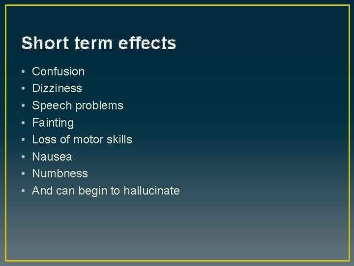 Short term effects • • Confusion Dizziness Speech problems Fainting Loss of motor skills