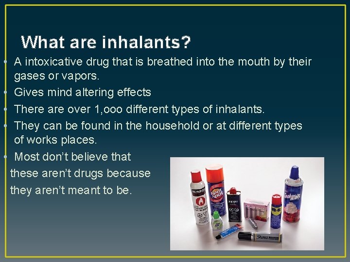 What are inhalants? • A intoxicative drug that is breathed into the mouth by