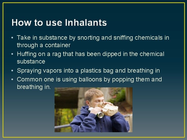 How to use Inhalants • Take in substance by snorting and sniffing chemicals in
