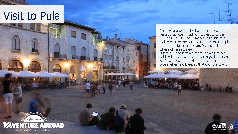 Visit to Pula, where we will be based, is a coastal resort that owes