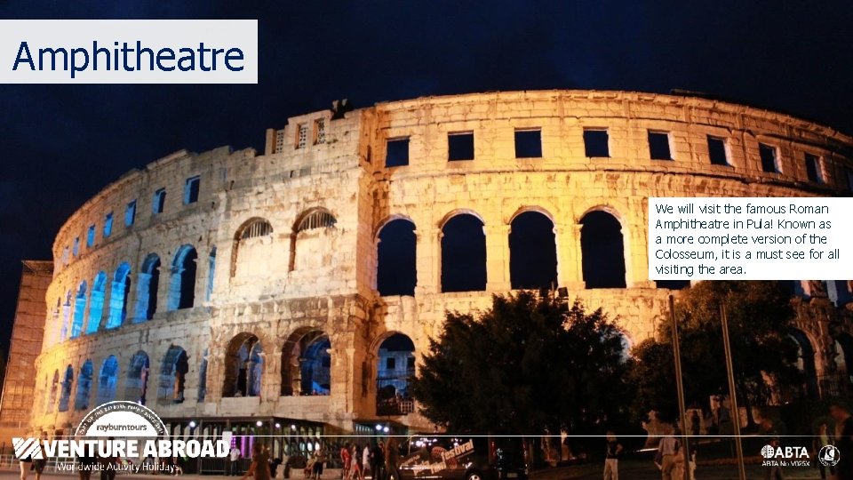 Amphitheatre We will visit the famous Roman Amphitheatre in Pula! Known as a more