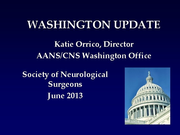 WASHINGTON UPDATE Katie Orrico, Director AANS/CNS Washington Office Society of Neurological Surgeons June 2013