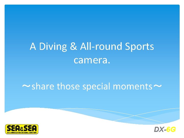 A Diving & All-round Sports camera. ～share those special moments～ DX-6 G 