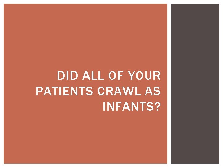 DID ALL OF YOUR PATIENTS CRAWL AS INFANTS? 