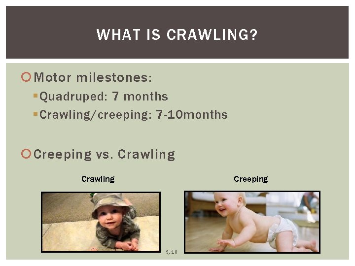 WHAT IS CRAWLING? Motor milestones: § Quadruped: 7 months § Crawling/creeping: 7 -10 months