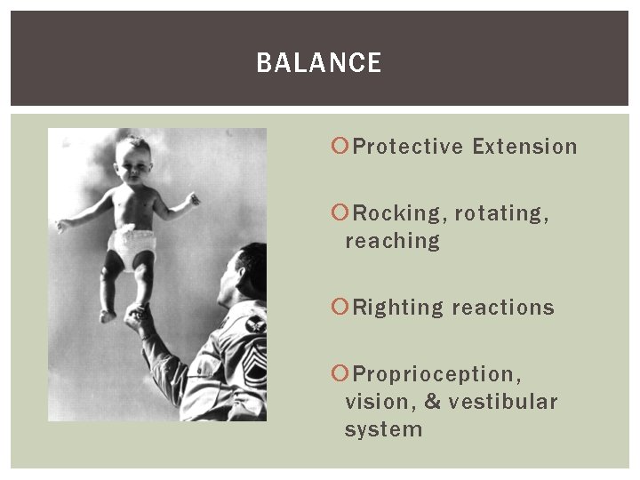 BALANCE Protective Extension Rocking, rotating, reaching Righting reactions Proprioception, vision, & vestibular system 