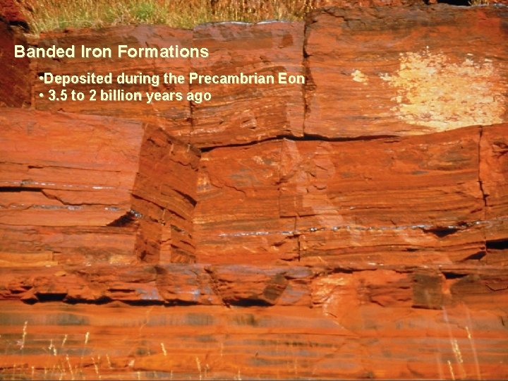 Banded Iron Formations • Deposited during the Precambrian Eon • 3. 5 to 2