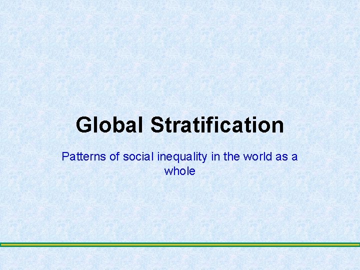 Global Stratification Patterns of social inequality in the world as a whole 
