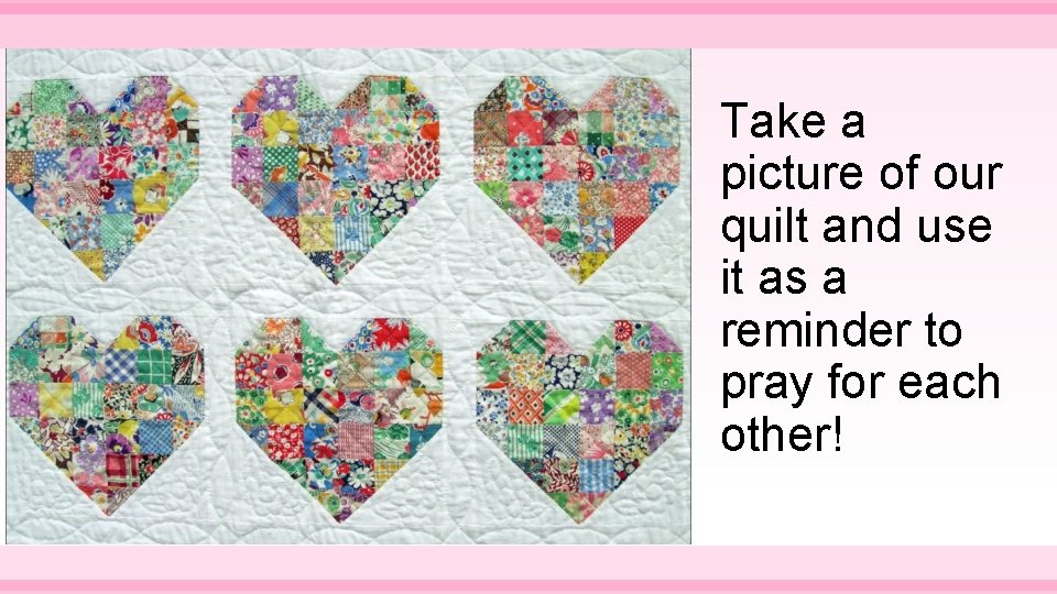 Take a picture of our quilt and use it as a reminder to pray