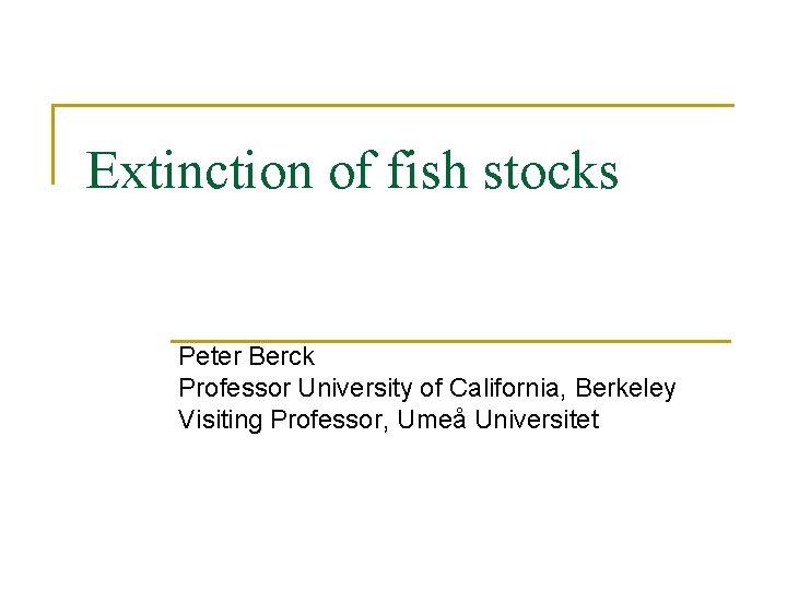 Extinction of fish stocks Peter Berck Professor University of California, Berkeley Visiting Professor, Umeå