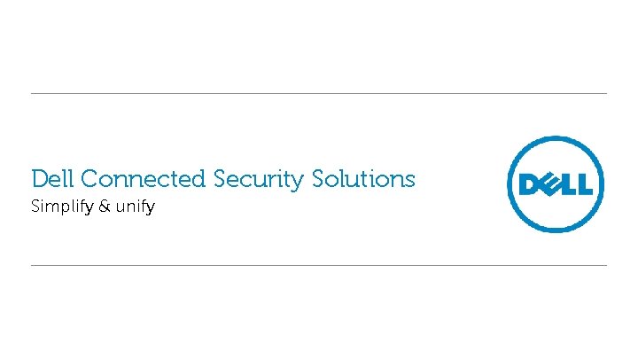 Dell Connected Security Solutions Simplify & unify 