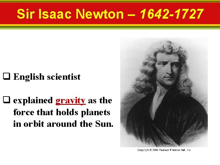 Sir Isaac Newton – 1642 -1727 q English scientist q explained gravity as the