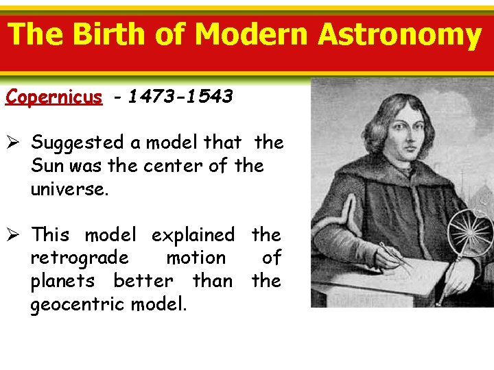 The Birth of Modern Astronomy Copernicus - 1473 -1543 Ø Suggested a model that