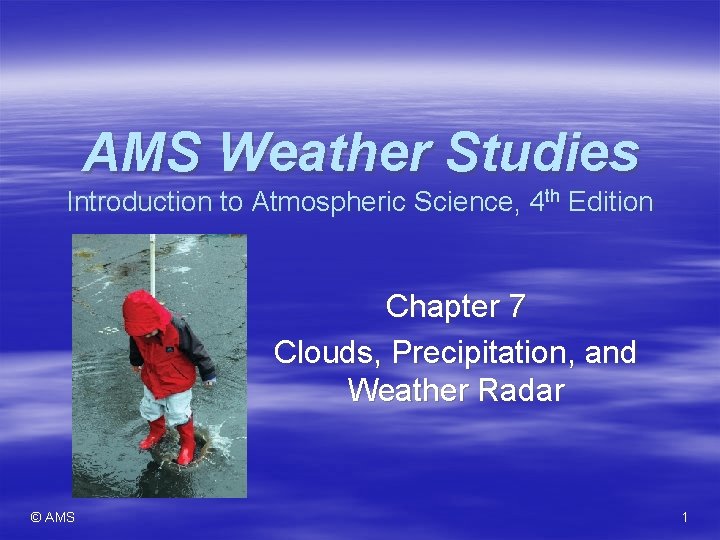 AMS Weather Studies Introduction to Atmospheric Science, 4 th Edition Chapter 7 Clouds, Precipitation,