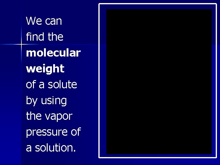 We can find the molecular weight of a solute by using the vapor pressure