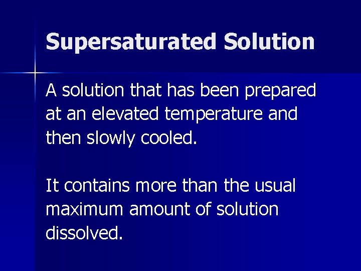 Supersaturated Solution A solution that has been prepared at an elevated temperature and then