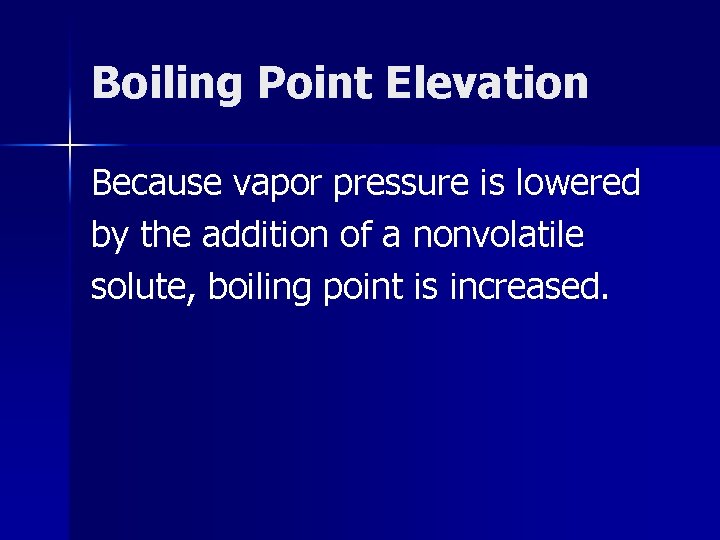 Boiling Point Elevation Because vapor pressure is lowered by the addition of a nonvolatile