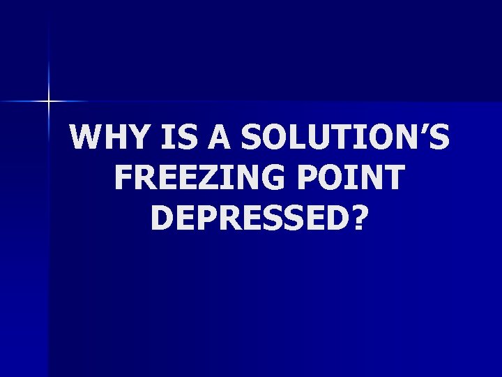 WHY IS A SOLUTION’S FREEZING POINT DEPRESSED? 