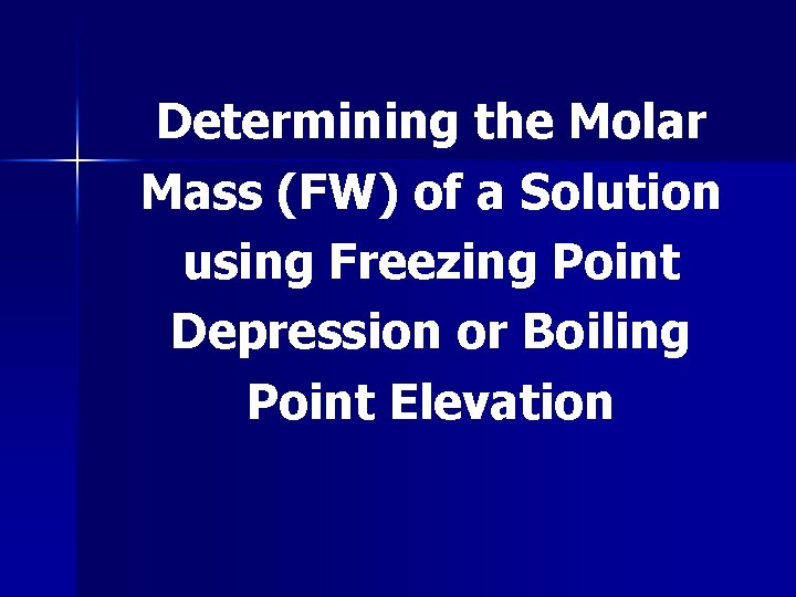 Determining the Molar Mass (FW) of a Solution using Freezing Point Depression or Boiling