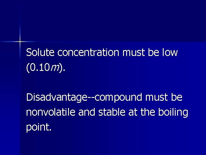 Solute concentration must be low (0. 10 m). Disadvantage--compound must be nonvolatile and stable