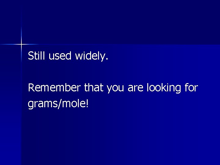 Still used widely. Remember that you are looking for grams/mole! 