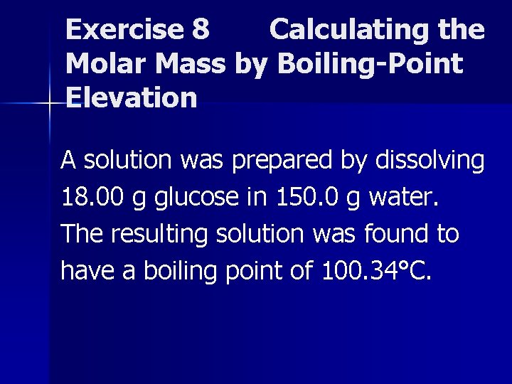 Exercise 8 Calculating the Molar Mass by Boiling-Point Elevation A solution was prepared by