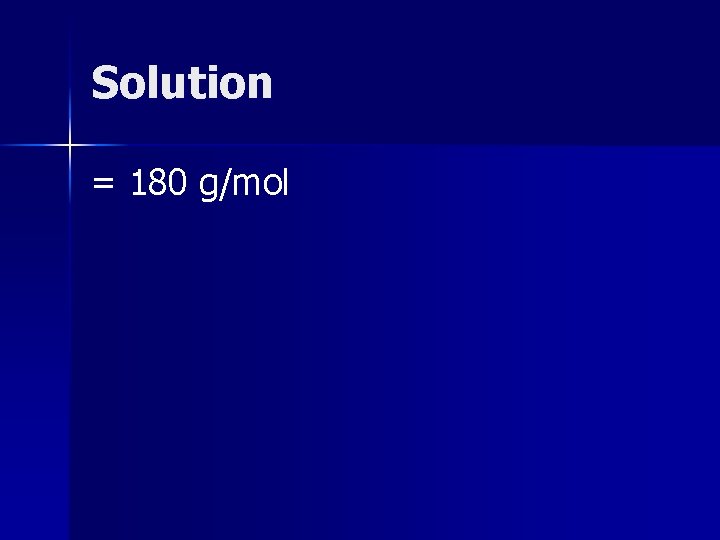 Solution = 180 g/mol 