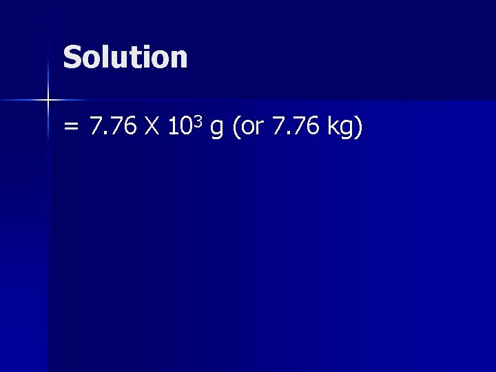 Solution = 7. 76 X 103 g (or 7. 76 kg) 