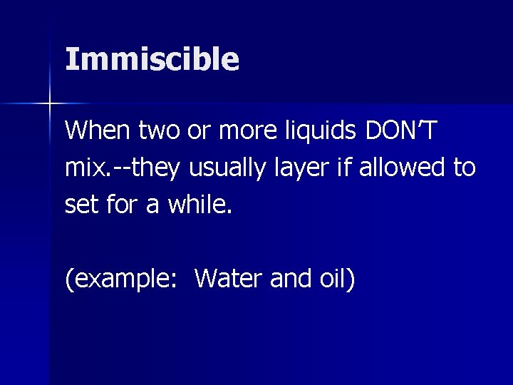 Immiscible When two or more liquids DON’T mix. --they usually layer if allowed to