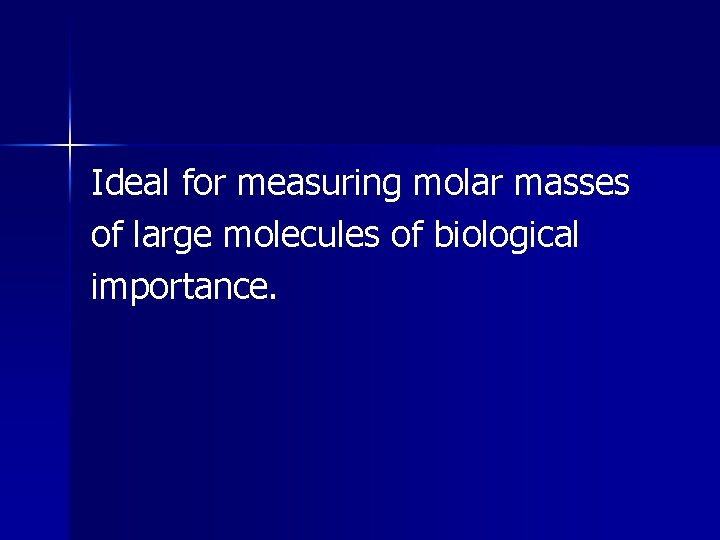 Ideal for measuring molar masses of large molecules of biological importance. 