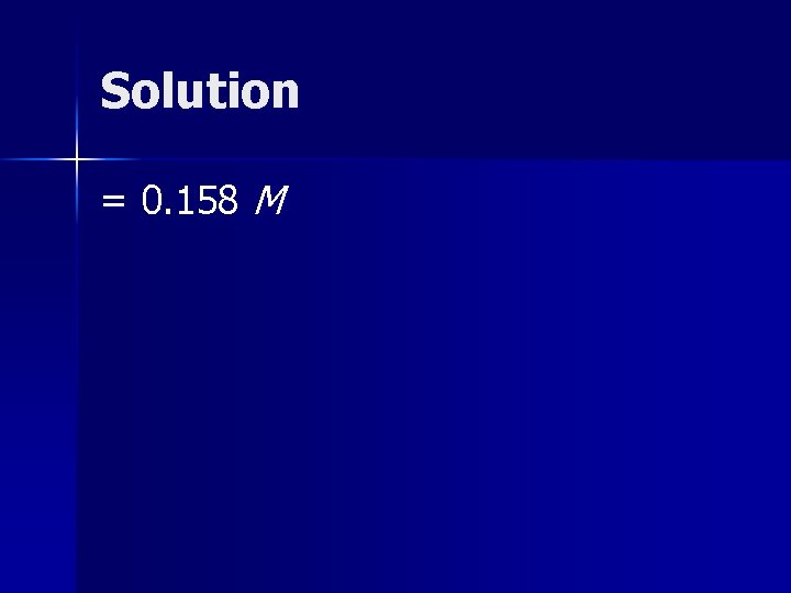 Solution = 0. 158 M 