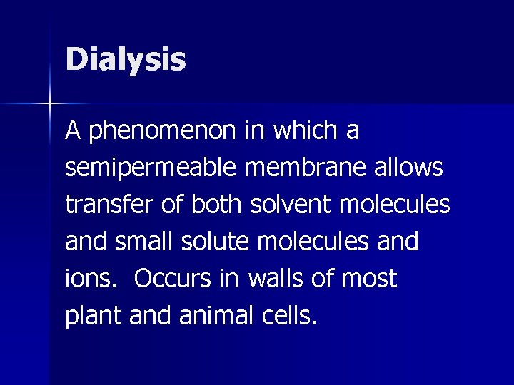 Dialysis A phenomenon in which a semipermeable membrane allows transfer of both solvent molecules