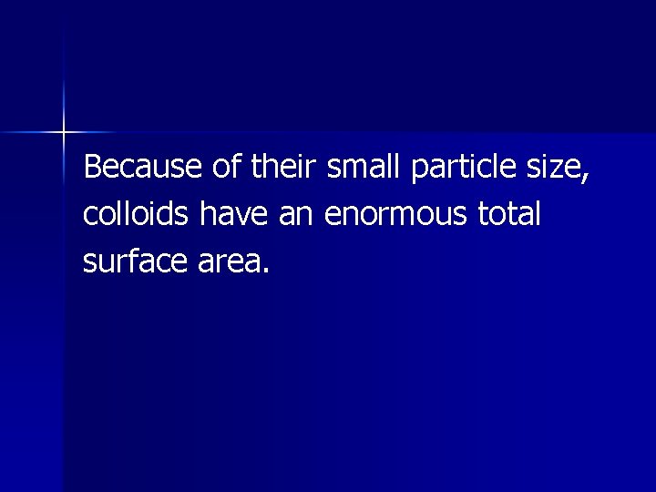 Because of their small particle size, colloids have an enormous total surface area. 