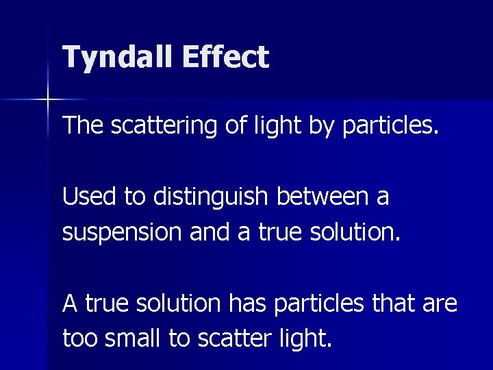 Tyndall Effect The scattering of light by particles. Used to distinguish between a suspension