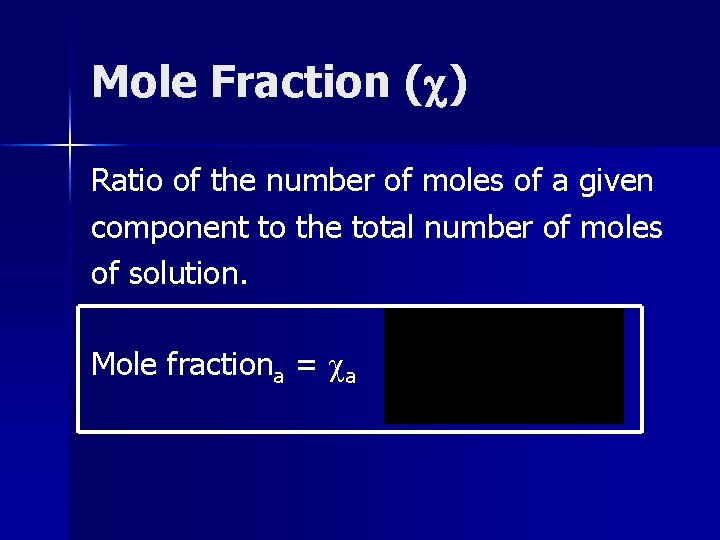 Mole Fraction ( ) Ratio of the number of moles of a given component