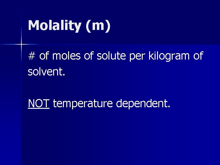 Molality (m) # of moles of solute per kilogram of solvent. NOT temperature dependent.