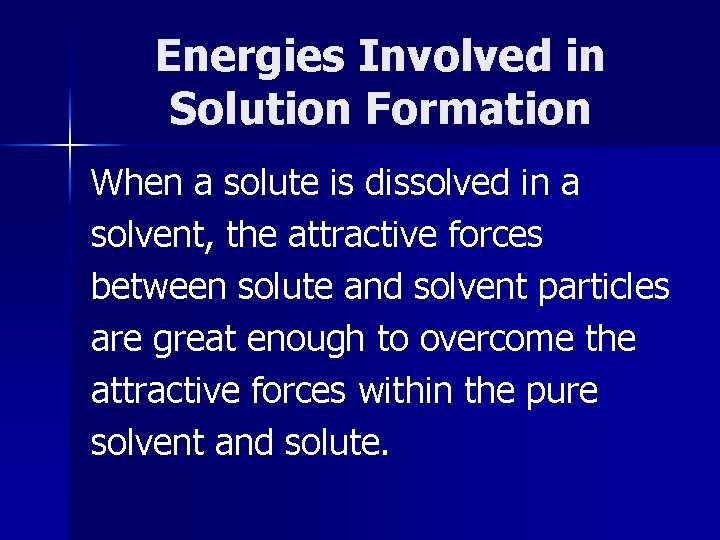 Energies Involved in Solution Formation When a solute is dissolved in a solvent, the