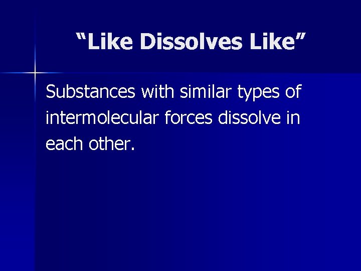 “Like Dissolves Like” Substances with similar types of intermolecular forces dissolve in each other.
