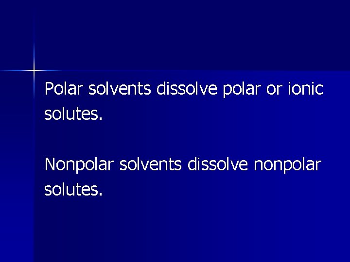 Polar solvents dissolve polar or ionic solutes. Nonpolar solvents dissolve nonpolar solutes. 
