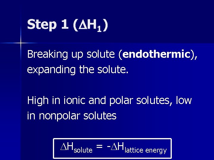 Step 1 ( H 1) Breaking up solute (endothermic), expanding the solute. High in