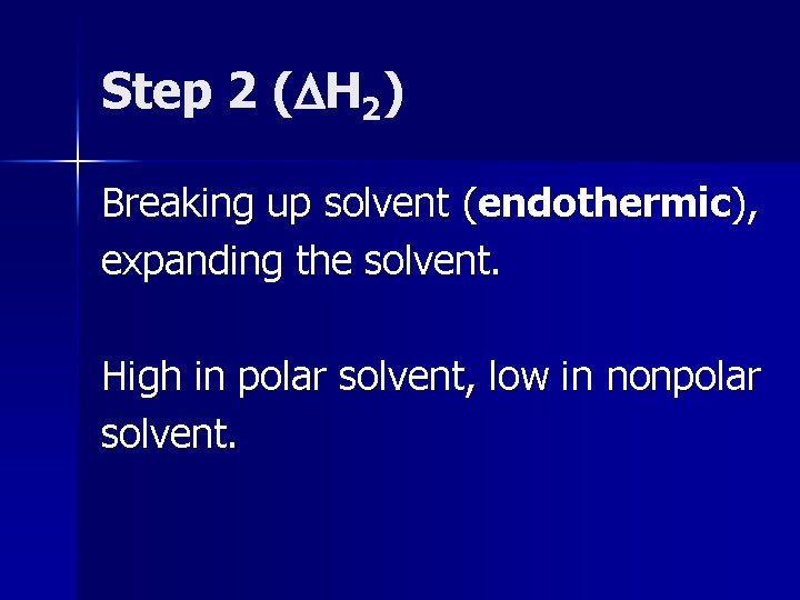 Step 2 ( H 2) Breaking up solvent (endothermic), expanding the solvent. High in
