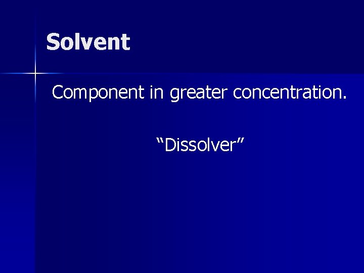 Solvent Component in greater concentration. “Dissolver” 