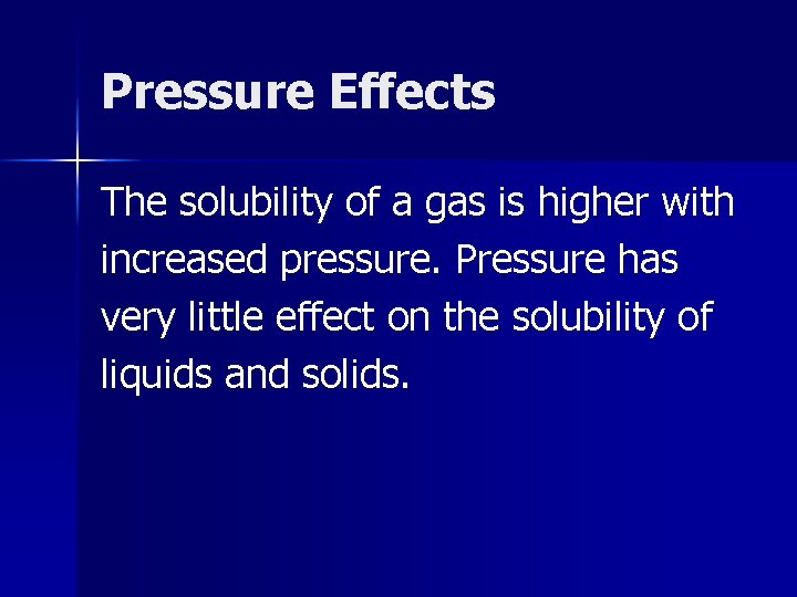 Pressure Effects The solubility of a gas is higher with increased pressure. Pressure has