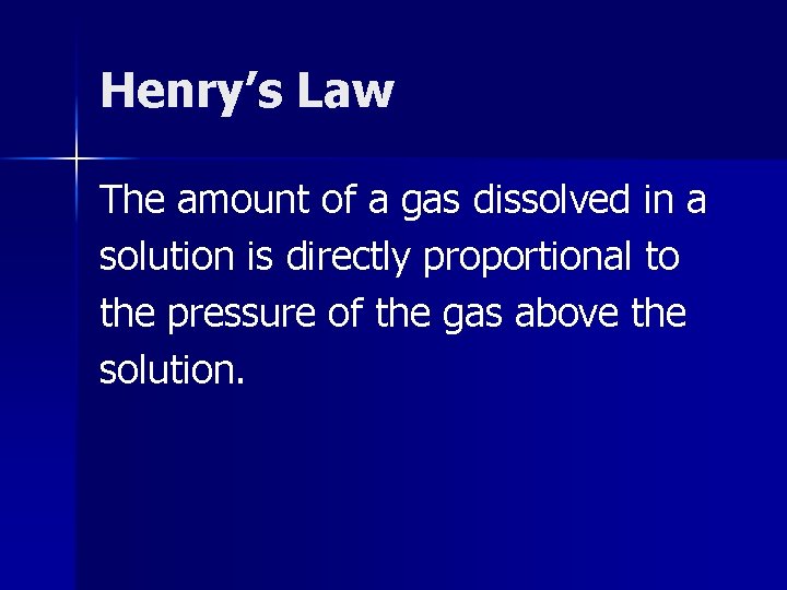 Henry’s Law The amount of a gas dissolved in a solution is directly proportional