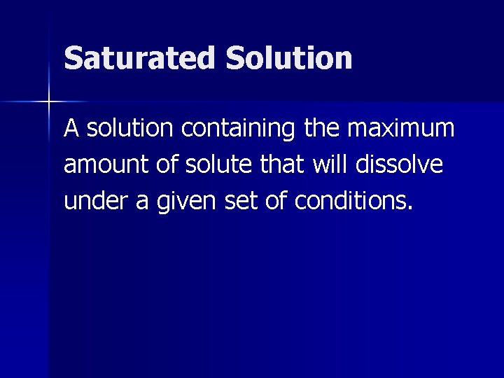 Saturated Solution A solution containing the maximum amount of solute that will dissolve under