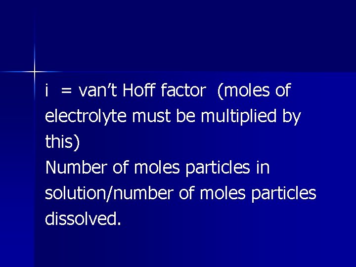 i = van’t Hoff factor (moles of electrolyte must be multiplied by this) Number