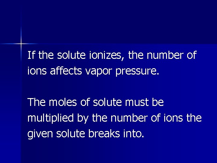 If the solute ionizes, the number of ions affects vapor pressure. The moles of